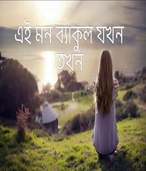 এই মন ব্যাকুল যখন তখন…..