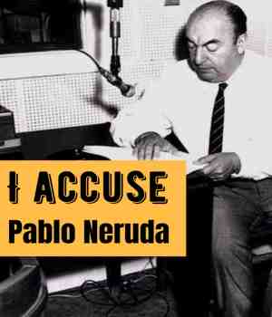I accuse: Pablo Neruda