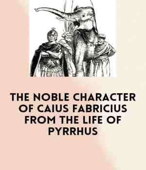 THE NOBLE CHARACTER OF CAIUS FABRICIUS FROM THE LIFE OF PYRRHUS