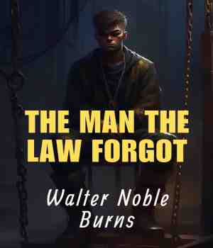 The Man the Law Forgot : Walter Noble Burns