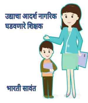उद्याचा आदर्श नागरिक घडवणारे शिक्षक
